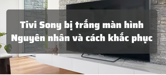 Tivi sony bị trắng màn hình